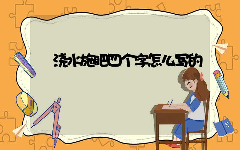  浇水施肥四个字怎么写的